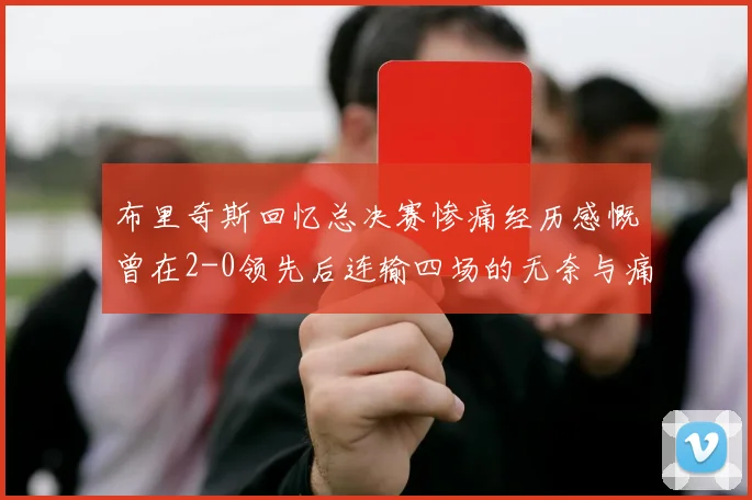 布里奇斯回忆总决赛惨痛经历感慨曾在2-0领先后连输四场的无奈与痛苦