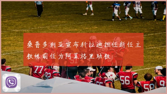 桑普多利亚宣布科拉迪担任新任主教练前任为阿莱格里助教