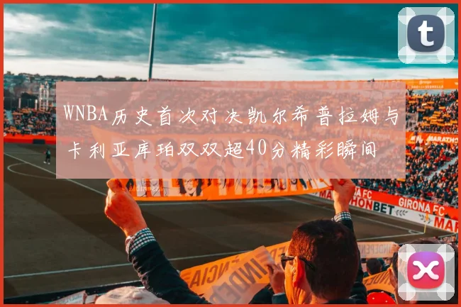 WNBA历史首次对决凯尔希普拉姆与卡利亚库珀双双超40分精彩瞬间