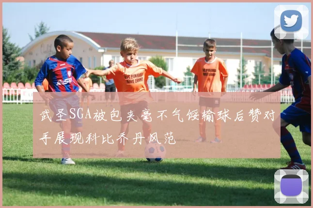 武圣SGA被包夹毫不气馁输球后赞对手展现科比乔丹风范