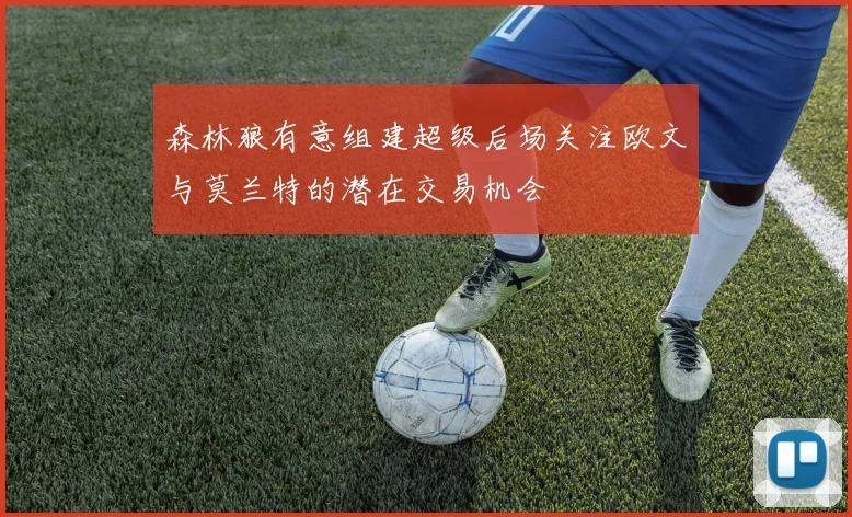 森林狼有意组建超级后场关注欧文与莫兰特的潜在交易机会