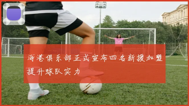海港俱乐部正式宣布四名新援加盟提升球队实力