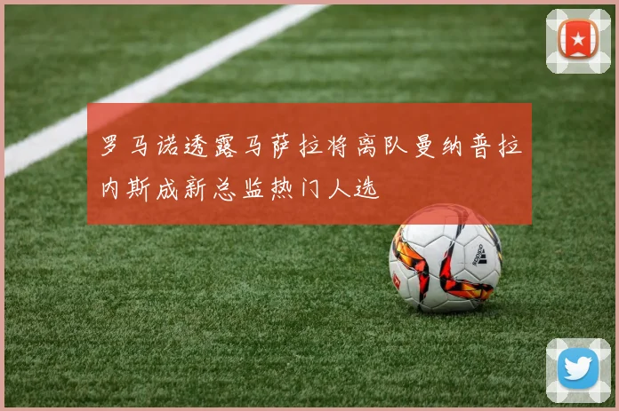 罗马诺透露马萨拉将离队曼纳普拉内斯成新总监热门人选