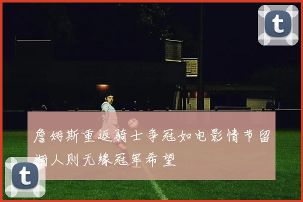 詹姆斯重返骑士争冠如电影情节留湖人则无缘冠军希望